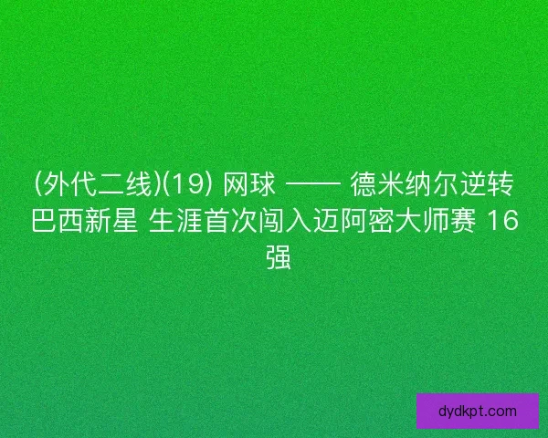 (外代二线)(19) 网球 —— 德米纳尔逆转巴西新星 生涯首次闯入迈阿密大师赛 16 强