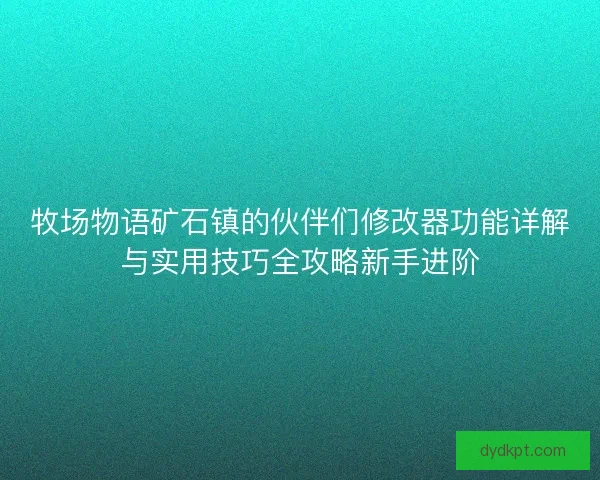 牧场物语矿石镇的伙伴们修改器功能详解与实用技巧全攻略新手进阶