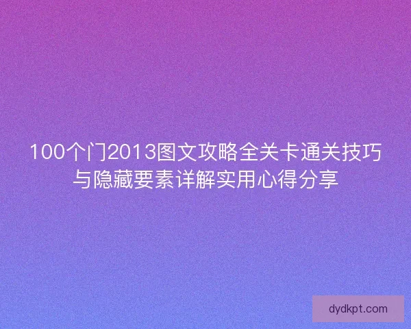 100个门2013图文攻略全关卡通关技巧与隐藏要素详解实用心得分享 100个门2013图文攻略全关卡通关技巧与隐藏要素详解实用心得分享