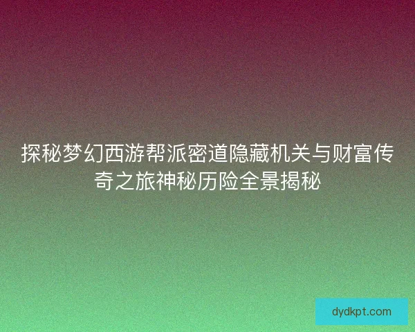 探秘梦幻西游帮派密道隐藏机关与财富传奇之旅神秘历险全景揭秘